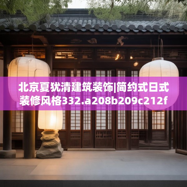 北京夏犹清建筑装饰|简约式日式装修风格332.a208b209c212fgy.219wew