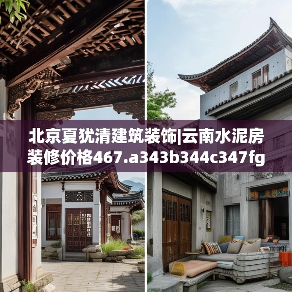 北京夏犹清建筑装饰|云南水泥房装修价格467.a343b344c347fgy.354bnbn