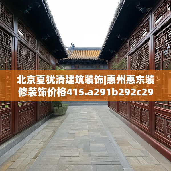 北京夏犹清建筑装饰|惠州惠东装修装饰价格415.a291b292c295fgy.302jhhj
