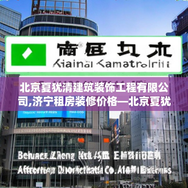 北京夏犹清建筑装饰工程有限公司,济宁租房装修价格—北京夏犹清建筑装饰工程有限公司594.a470b471c474fgy.481nbn