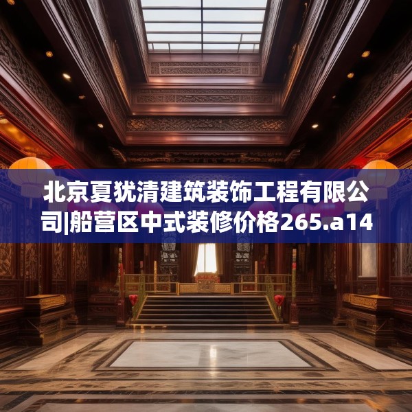 北京夏犹清建筑装饰工程有限公司|船营区中式装修价格265.a141b142c145fgy.152poiy
