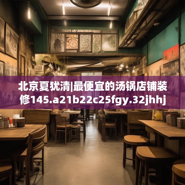 北京夏犹清|最便宜的汤锅店铺装修145.a21b22c25fgy.32jhhj