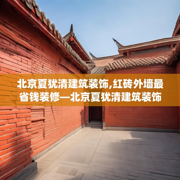 北京夏犹清建筑装饰,红砖外墙最省钱装修—北京夏犹清建筑装饰474.a350b351c354fgy.361dsfds