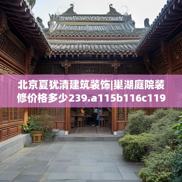 北京夏犹清建筑装饰|巢湖庭院装修价格多少239.a115b116c119fgy.126fds