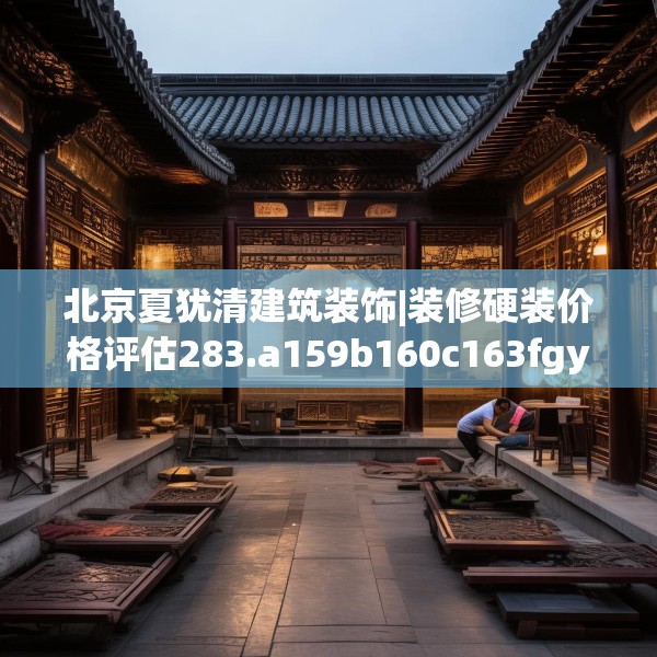 北京夏犹清建筑装饰|装修硬装价格评估283.a159b160c163fgy.170poiy