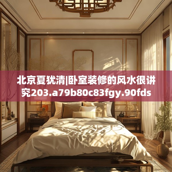 北京夏犹清|卧室装修的风水很讲究203.a79b80c83fgy.90fds
