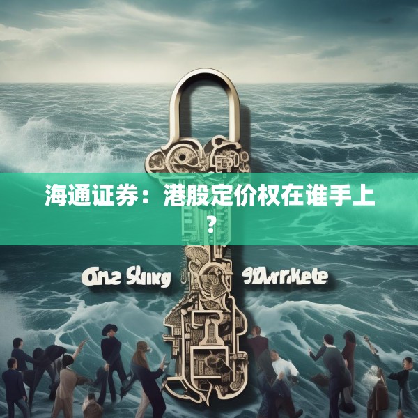 海通证券：港股定价权在谁手上？