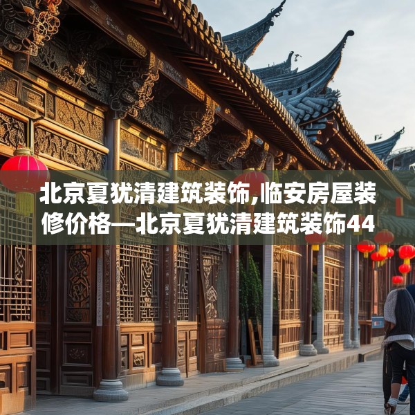 北京夏犹清建筑装饰,临安房屋装修价格—北京夏犹清建筑装饰449.a325b326c329fgy.336bnbn