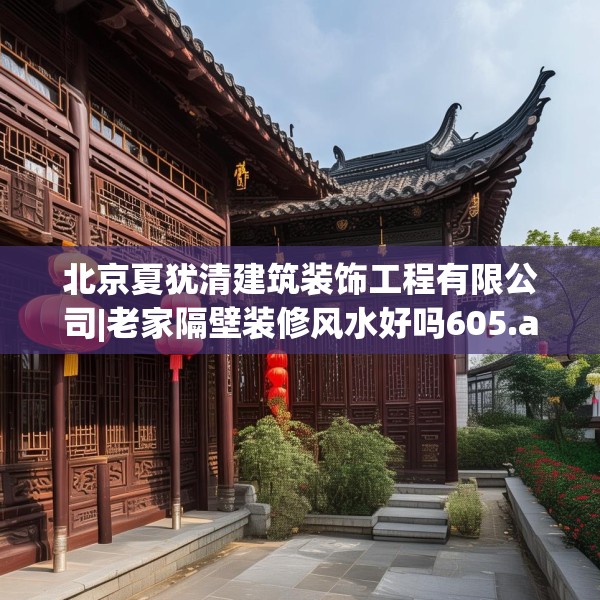 北京夏犹清建筑装饰工程有限公司|老家隔壁装修风水好吗605.a481b482c485fgy.492cvcx