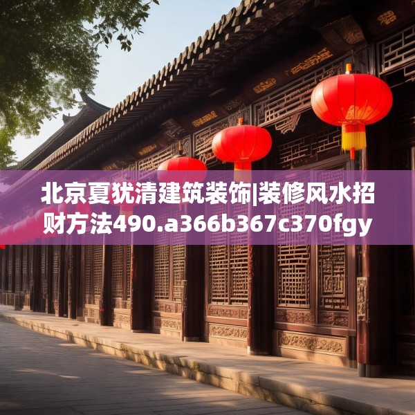 北京夏犹清建筑装饰|装修风水招财方法490.a366b367c370fgy.377htyj