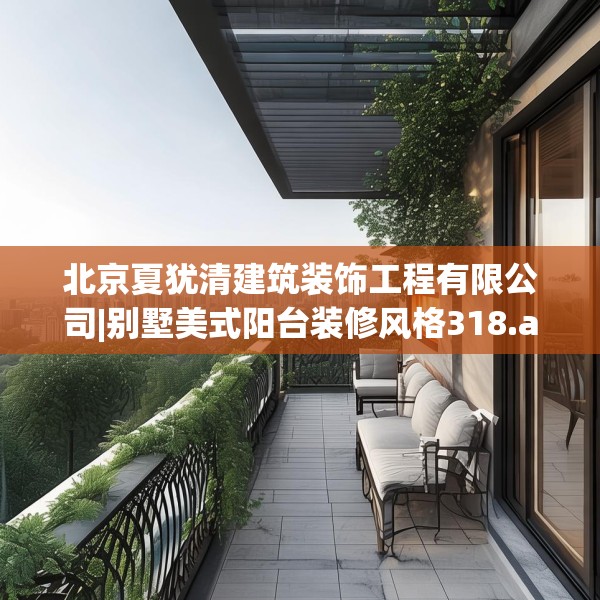 北京夏犹清建筑装饰工程有限公司|别墅美式阳台装修风格318.a194b195c198fgy.205lkjl
