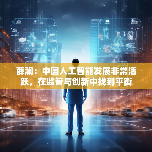 薛澜：中国人工智能发展非常活跃，在监管与创新中找到平衡