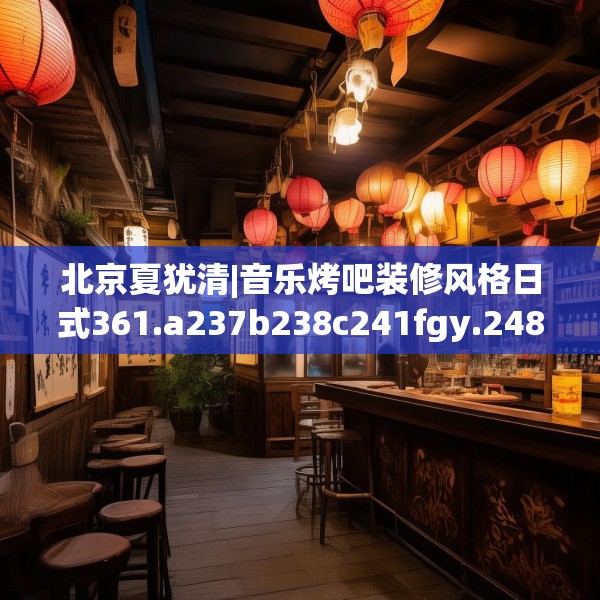 北京夏犹清|音乐烤吧装修风格日式361.a237b238c241fgy.248jhhj