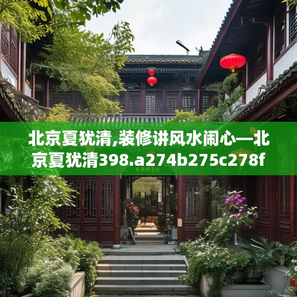 北京夏犹清,装修讲风水闹心—北京夏犹清398.a274b275c278fgy.28576669