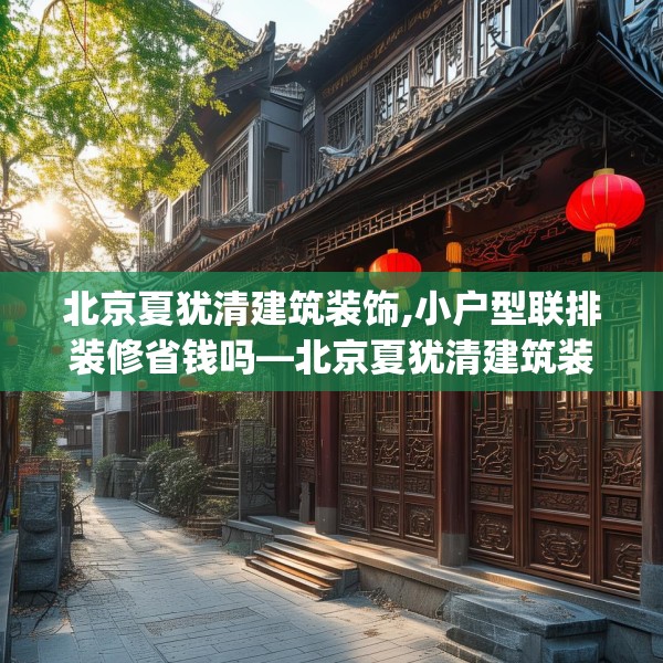 北京夏犹清建筑装饰,小户型联排装修省钱吗—北京夏犹清建筑装饰267.a143b144c147fgy.154fhsg