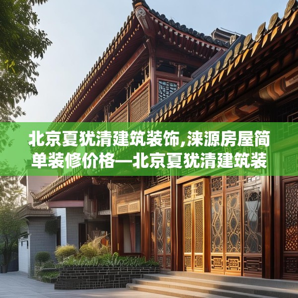 北京夏犹清建筑装饰,涞源房屋简单装修价格—北京夏犹清建筑装饰177.a53b54c57fgy.64fhsg
