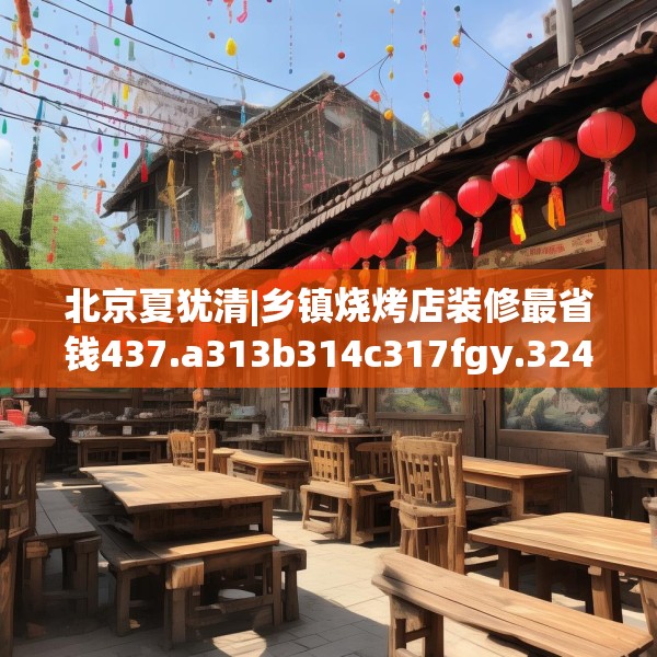 北京夏犹清|乡镇烧烤店装修最省钱437.a313b314c317fgy.324fds