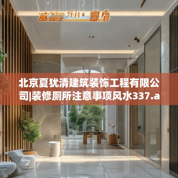 北京夏犹清建筑装饰工程有限公司|装修厕所注意事项风水337.a213b214c217fgy.224poiy