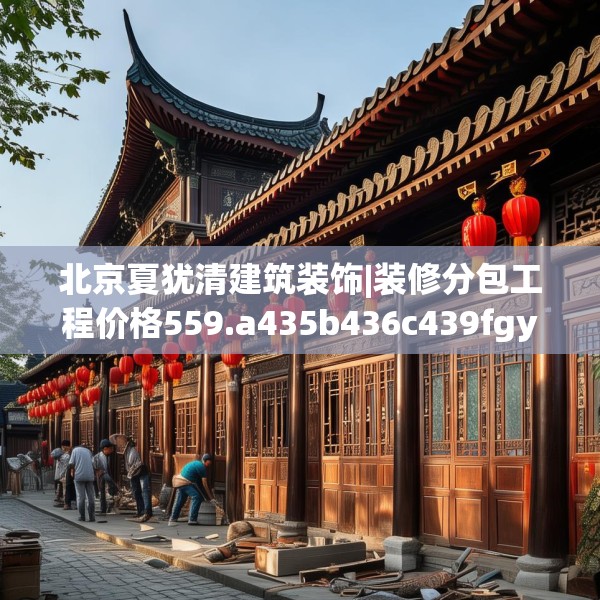 北京夏犹清建筑装饰|装修分包工程价格559.a435b436c439fgy.446jhhj