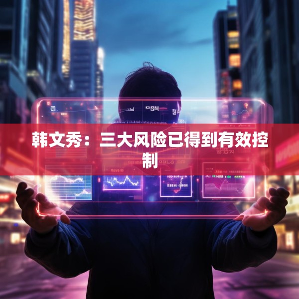 韩文秀：三大风险已得到有效控制