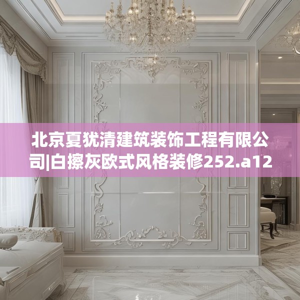 北京夏犹清建筑装饰工程有限公司|白擦灰欧式风格装修252.a128b129c132fgy.139nbn