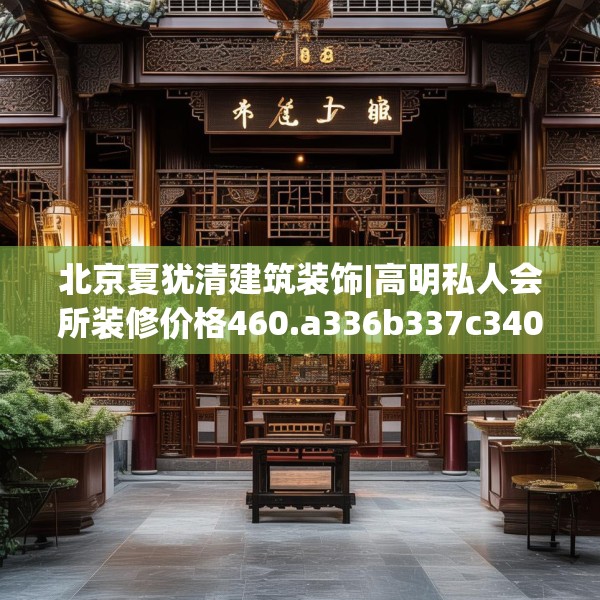 北京夏犹清建筑装饰|高明私人会所装修价格460.a336b337c340fgy.347sdA