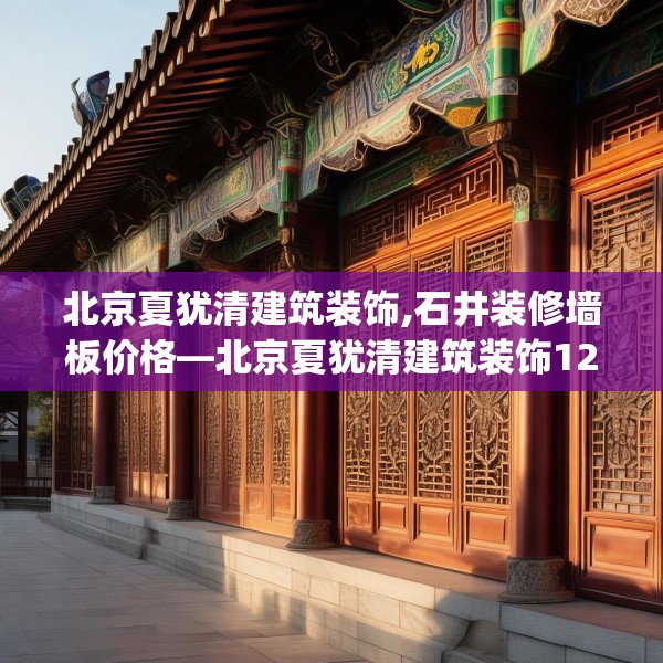 北京夏犹清建筑装饰,石井装修墙板价格—北京夏犹清建筑装饰124.bfhsg