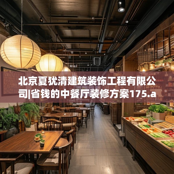 北京夏犹清建筑装饰工程有限公司|省钱的中餐厅装修方案175.a51b52c55fgy.62poiy