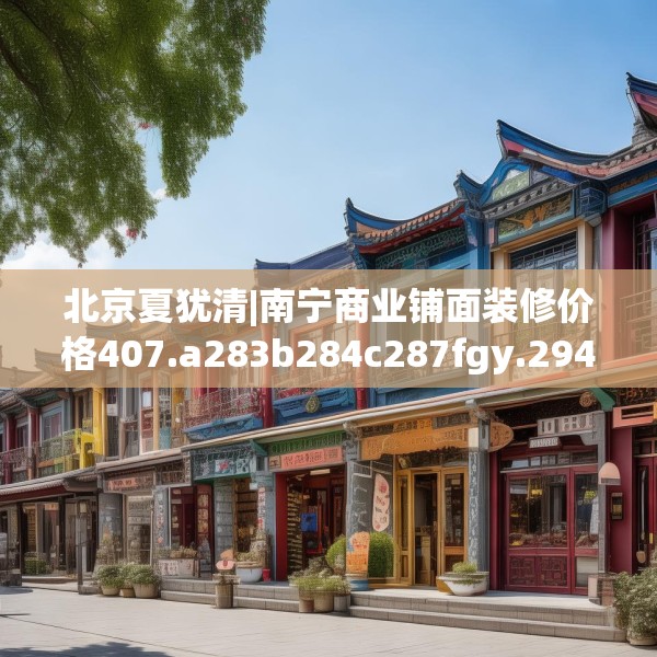 北京夏犹清|南宁商业铺面装修价格407.a283b284c287fgy.294cvcx