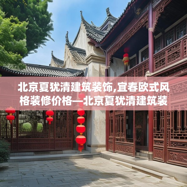 北京夏犹清建筑装饰,宜春欧式风格装修价格—北京夏犹清建筑装饰242.a118b119c122fgy.129wew