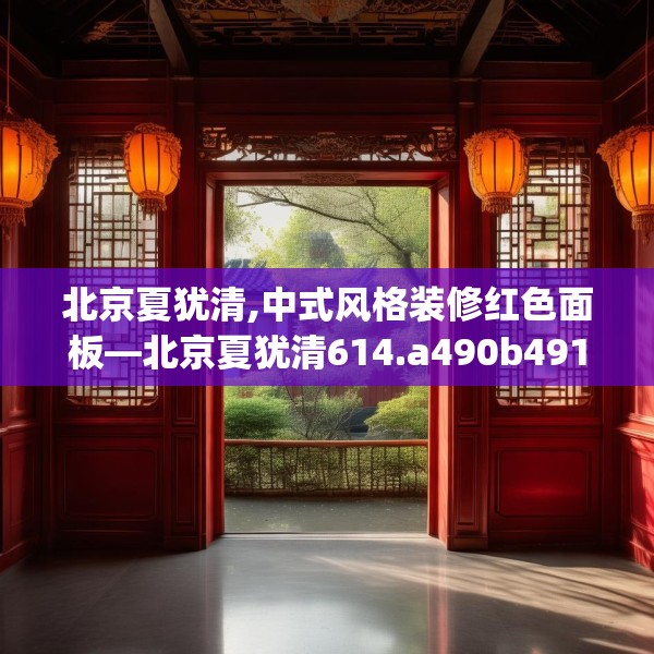 北京夏犹清,中式风格装修红色面板—北京夏犹清614.a490b491c494fgy.50176657