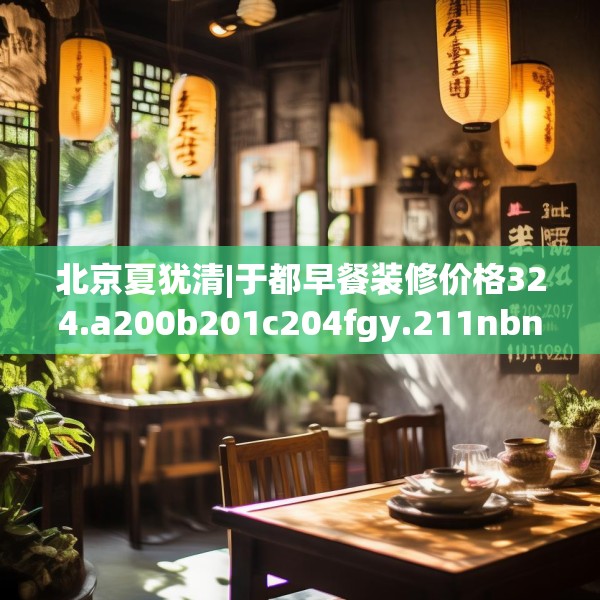 北京夏犹清|于都早餐装修价格324.a200b201c204fgy.211nbn
