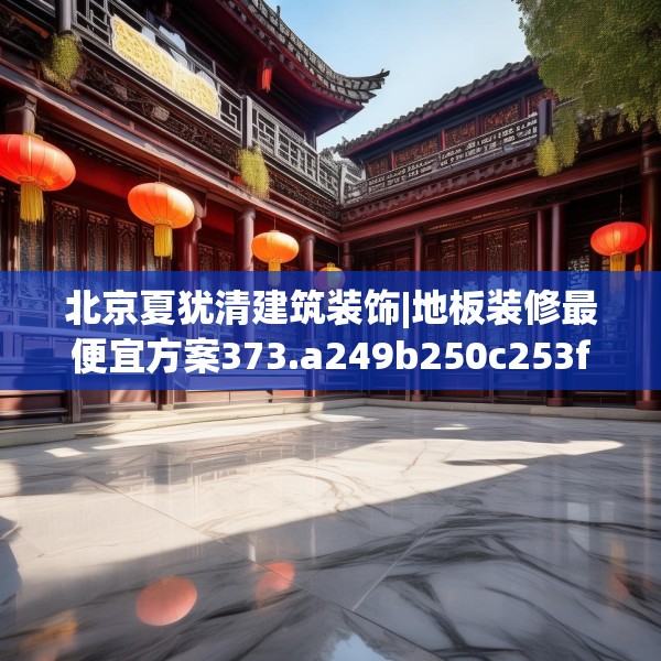 北京夏犹清建筑装饰|地板装修最便宜方案373.a249b250c253fgy.260poiy