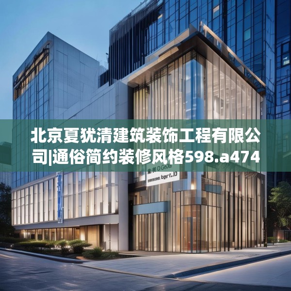 北京夏犹清建筑装饰工程有限公司|通俗简约装修风格598.a474b475c478fgy.485htyj