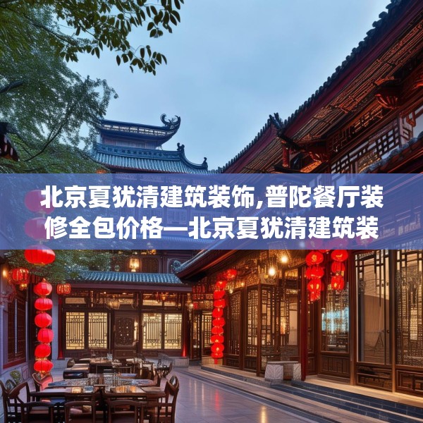 北京夏犹清建筑装饰,普陀餐厅装修全包价格—北京夏犹清建筑装饰509.a385b386c389fgy.396fds