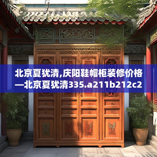 北京夏犹清,庆阳鞋帽柜装修价格—北京夏犹清335.a211b212c215fgy.222cvcx
