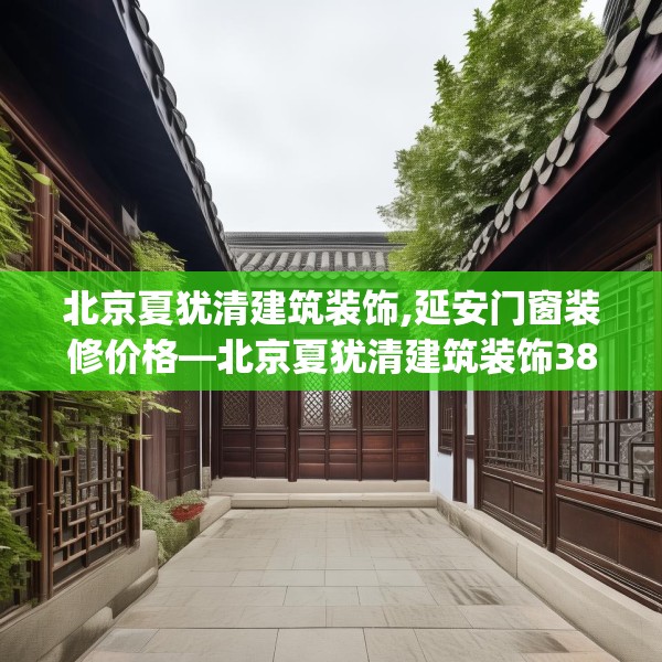 北京夏犹清建筑装饰,延安门窗装修价格—北京夏犹清建筑装饰388.a264b265c268fgy.275sdA