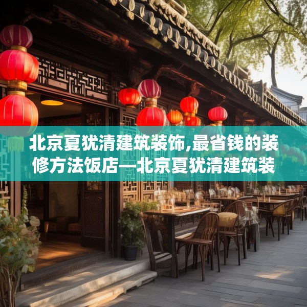 北京夏犹清建筑装饰,最省钱的装修方法饭店—北京夏犹清建筑装饰416.a292b293c296fgy.30376668