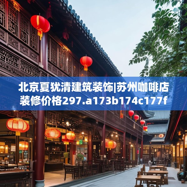 北京夏犹清建筑装饰|苏州咖啡店装修价格297.a173b174c177fgy.184fghfd