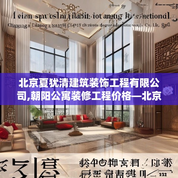 北京夏犹清建筑装饰工程有限公司,朝阳公寓装修工程价格—北京夏犹清建筑装饰工程有限公司444.a320b321c324fgy.331lkjl