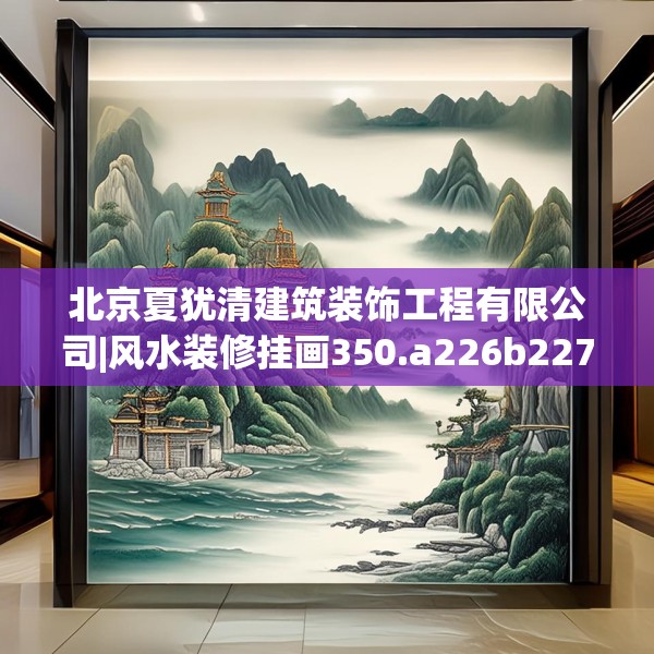 北京夏犹清建筑装饰工程有限公司|风水装修挂画350.a226b227c230fgy.237wew