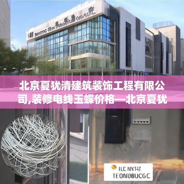 北京夏犹清建筑装饰工程有限公司,装修电线玉蝶价格—北京夏犹清建筑装饰工程有限公司387.a263b264c267fgy.274fghfd