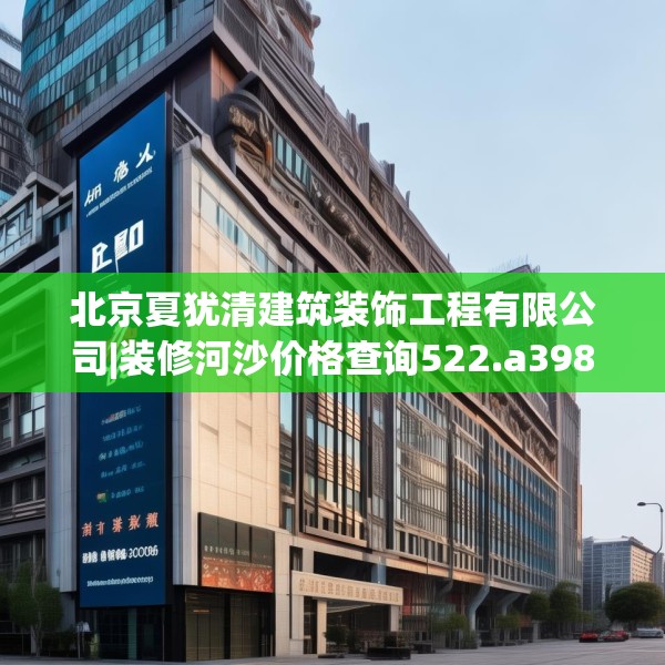 北京夏犹清建筑装饰工程有限公司|装修河沙价格查询522.a398b399c402fgy.409nbn