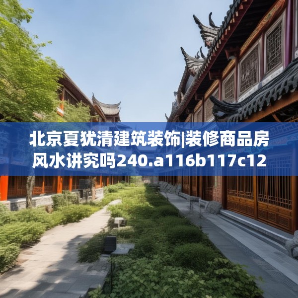 北京夏犹清建筑装饰|装修商品房风水讲究吗240.a116b117c120fgy.127dsfds