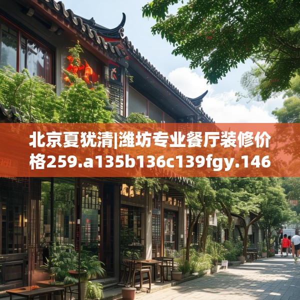 北京夏犹清|潍坊专业餐厅装修价格259.a135b136c139fgy.146fdsfds
