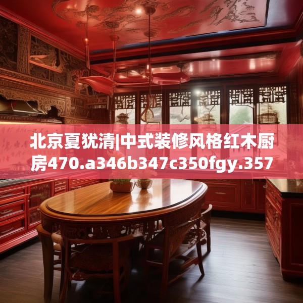 北京夏犹清|中式装修风格红木厨房470.a346b347c350fgy.35776665