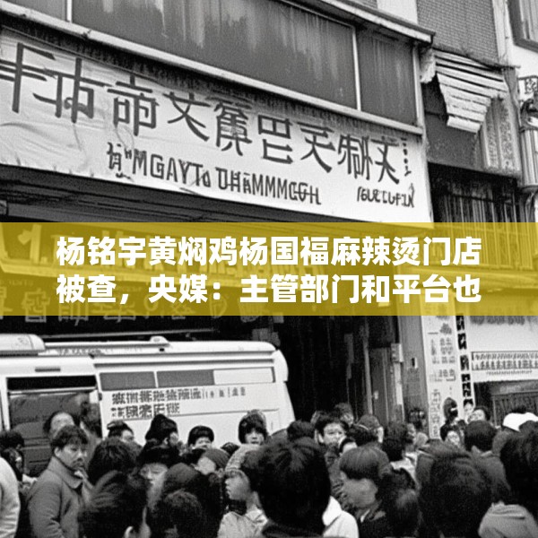 杨铭宇黄焖鸡杨国福麻辣烫门店被查，央媒：主管部门和平台也该反思
