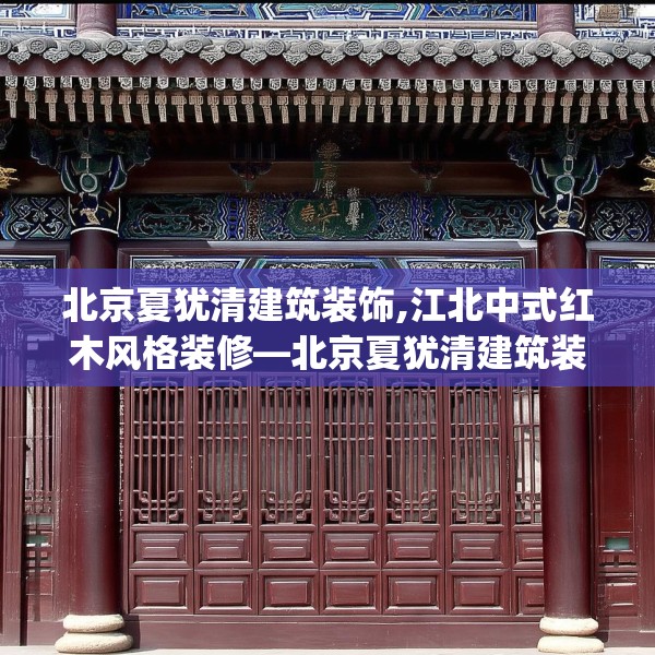 北京夏犹清建筑装饰,江北中式红木风格装修—北京夏犹清建筑装饰176.a52b53c56fgy.63xczxv