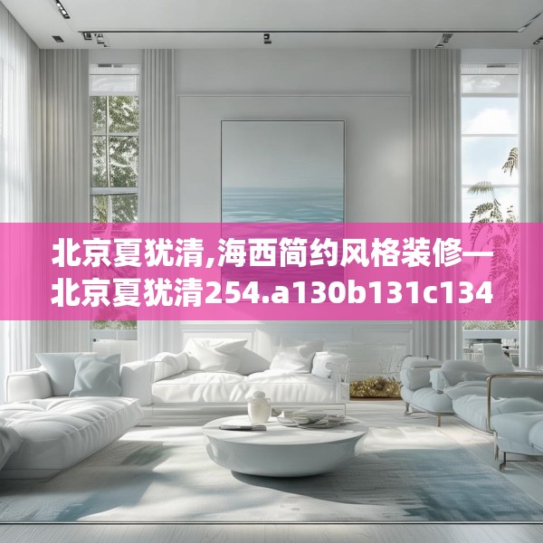 北京夏犹清,海西简约风格装修—北京夏犹清254.a130b131c134fgy.14176677