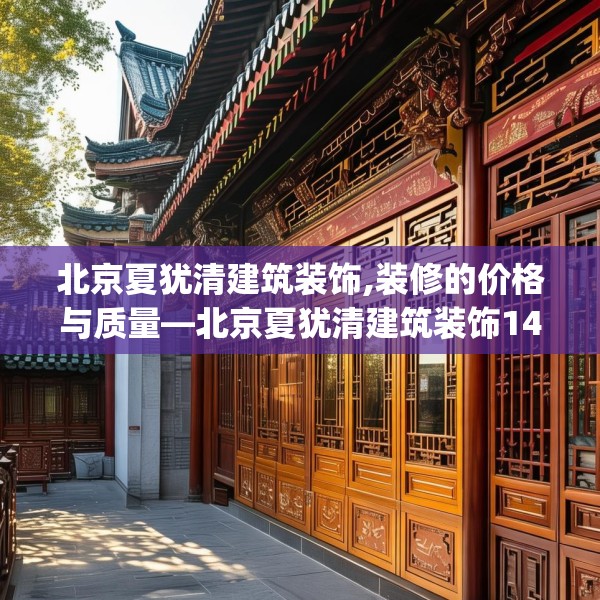北京夏犹清建筑装饰,装修的价格与质量—北京夏犹清建筑装饰146.a22b23c26fgy.3376683